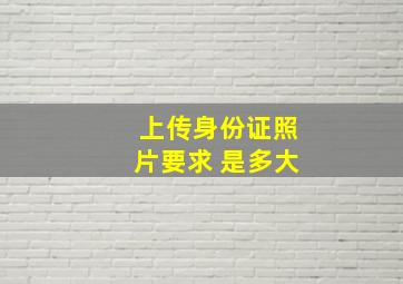 上传身份证照片要求 是多大